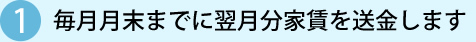 1 毎月月末までに翌月分家賃を送金します